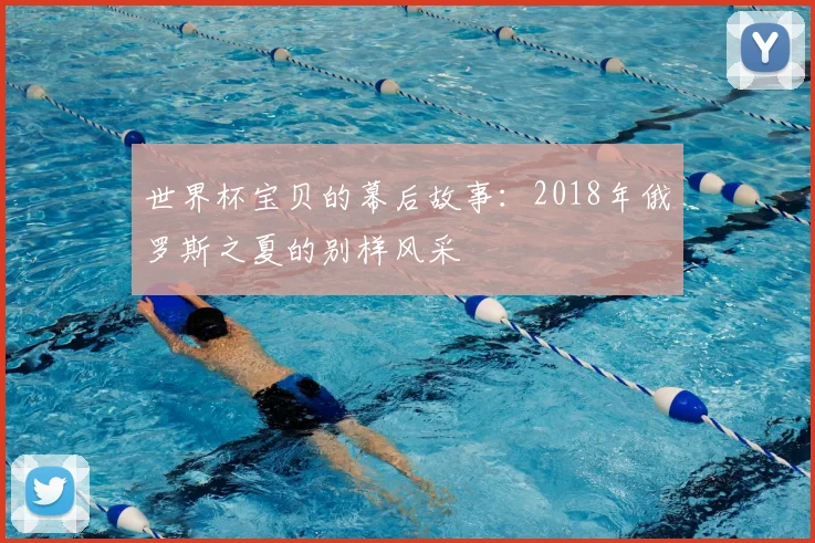 世界杯宝贝的幕后故事：2018年俄罗斯之夏的别样风采