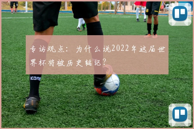 专访观点：为什么说2022年这届世界杯将被历史铭记？