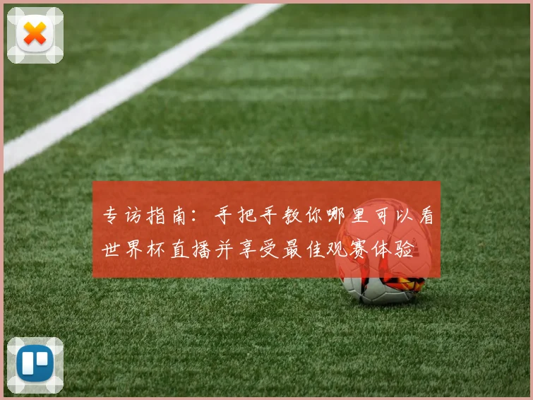 专访指南：手把手教你哪里可以看世界杯直播并享受最佳观赛体验