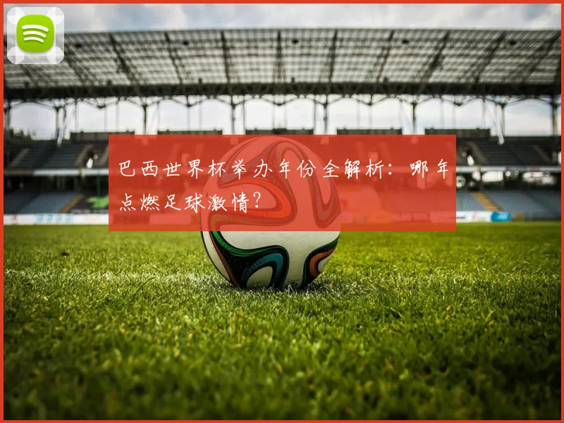 巴西世界杯举办年份全解析：哪年点燃足球激情？