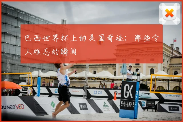 巴西世界杯上的美国奇迹：那些令人难忘的瞬间