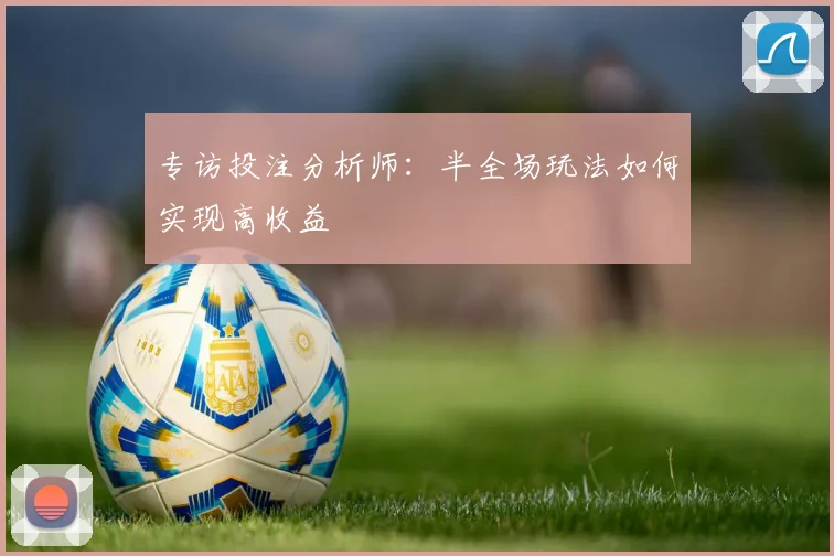 专访投注分析师：半全场玩法如何实现高收益