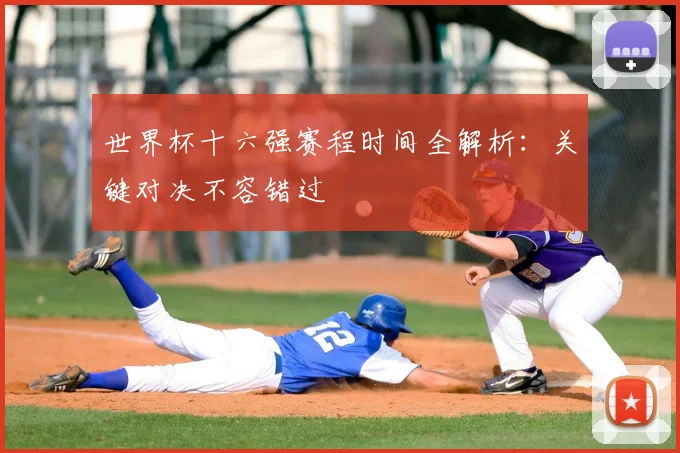 世界杯十六强赛程时间全解析：关键对决不容错过