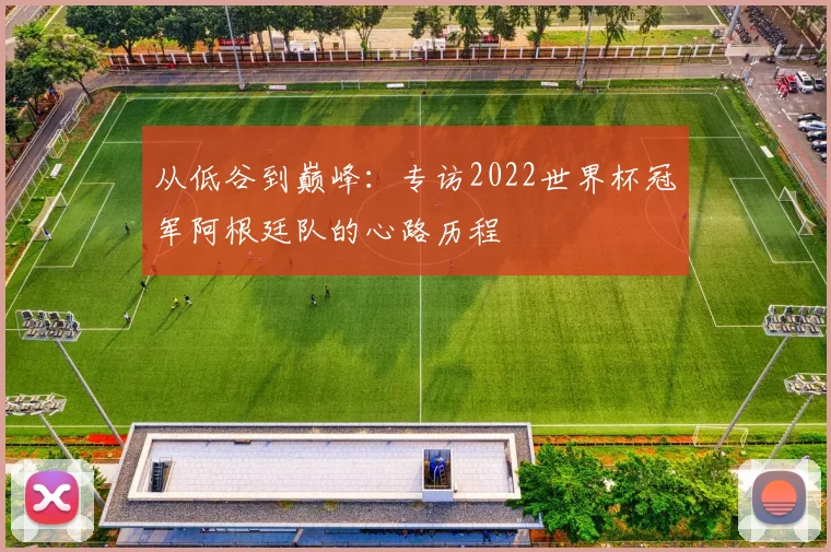 从低谷到巅峰：专访2022世界杯冠军阿根廷队的心路历程