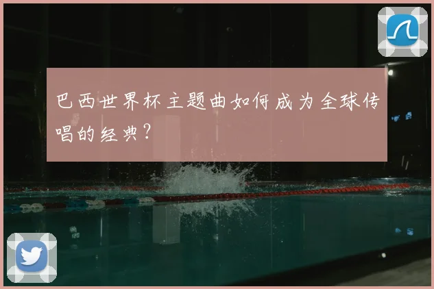 巴西世界杯主题曲如何成为全球传唱的经典?