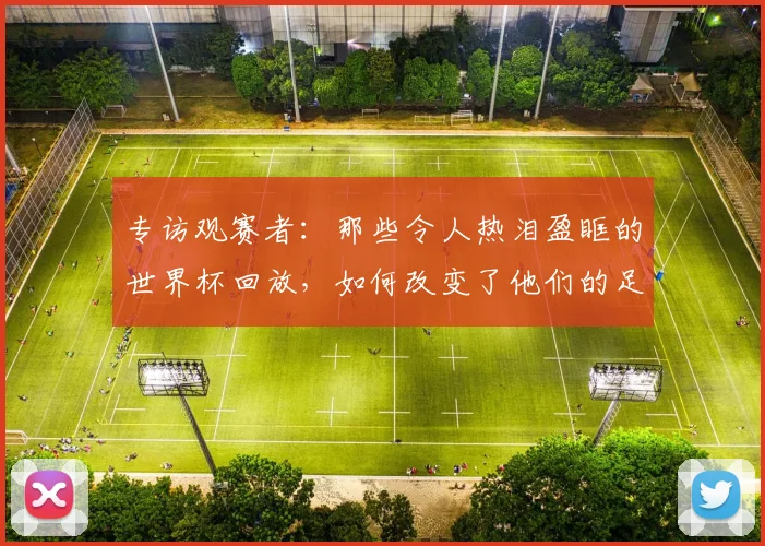 专访观赛者：那些令人热泪盈眶的世界杯回放，如何改变了他们的足球记忆？