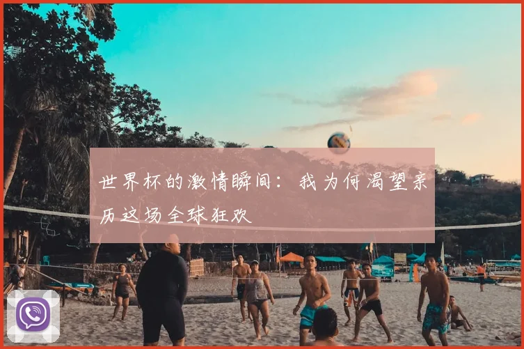 世界杯的激情瞬间:我为何渴望亲历这场全球狂欢