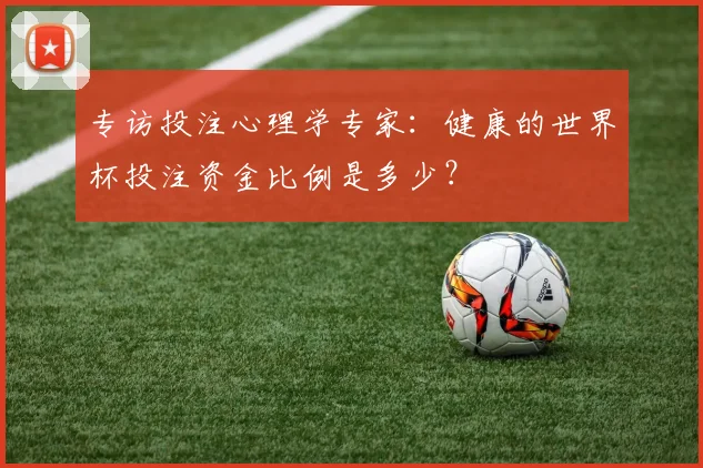 专访投注心理学专家：健康的世界杯投注资金比例是多少？