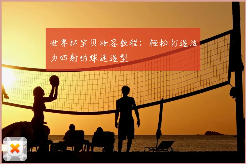 世界杯宝贝妆容教程:轻松打造活力四射的球迷造型