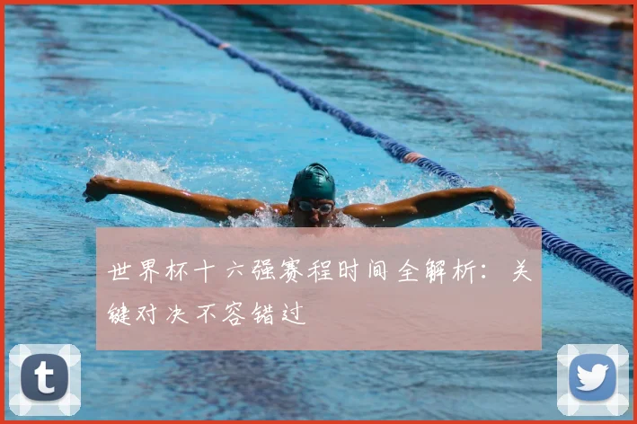 世界杯十六强赛程时间全解析：关键对决不容错过