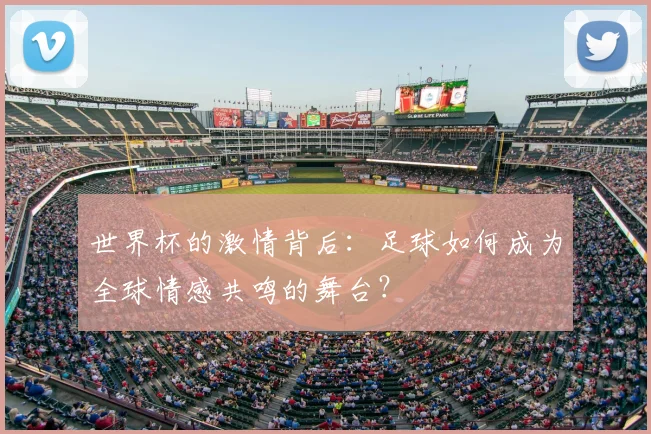 世界杯的激情背后：足球如何成为全球情感共鸣的舞台？