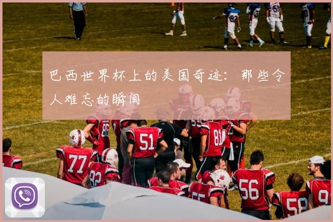 巴西世界杯上的美国奇迹：那些令人难忘的瞬间
