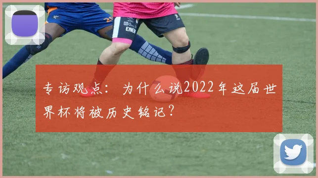 专访观点：为什么说2022年这届世界杯将被历史铭记？