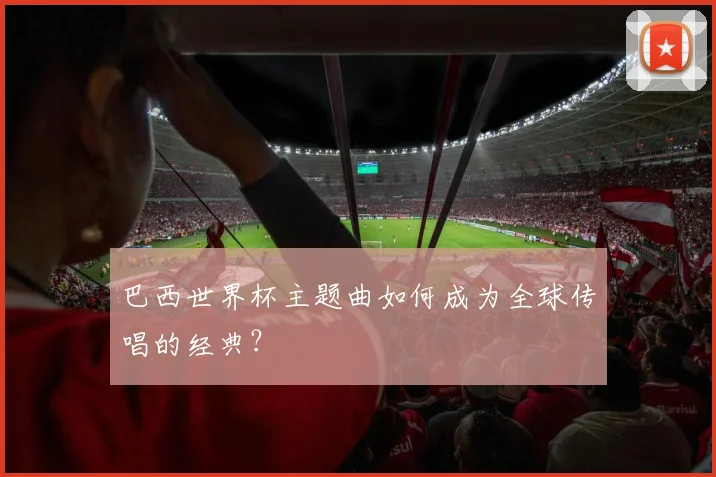 巴西世界杯主题曲如何成为全球传唱的经典？