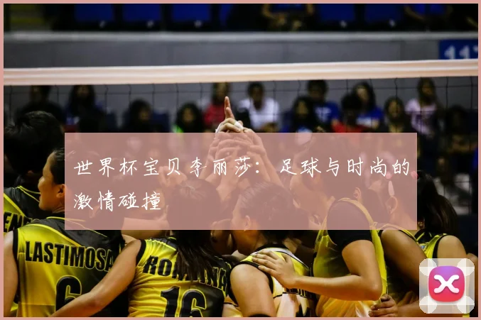 世界杯宝贝李丽莎：足球与时尚的激情碰撞