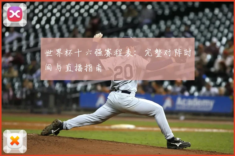 世界杯十六强赛程表:完整对阵时间与直播指南