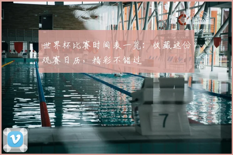 世界杯比赛时间表一览：收藏这份观赛日历，精彩不错过