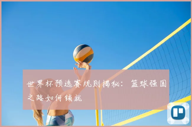世界杯预选赛规则揭秘：篮球强国之路如何铺就