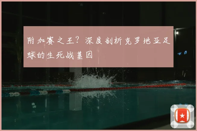 附加赛之王？深度剖析克罗地亚足球的生死战基因