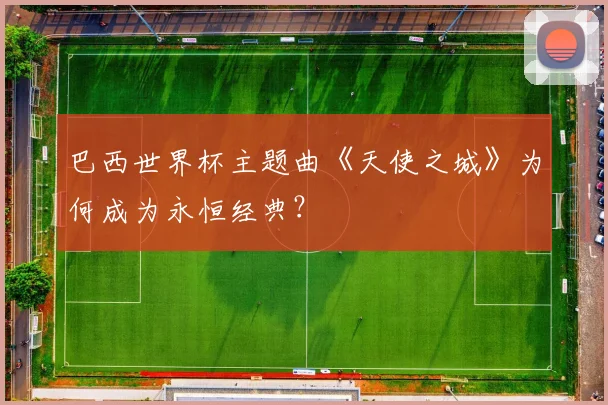 巴西世界杯主题曲《天使之城》为何成为永恒经典?
