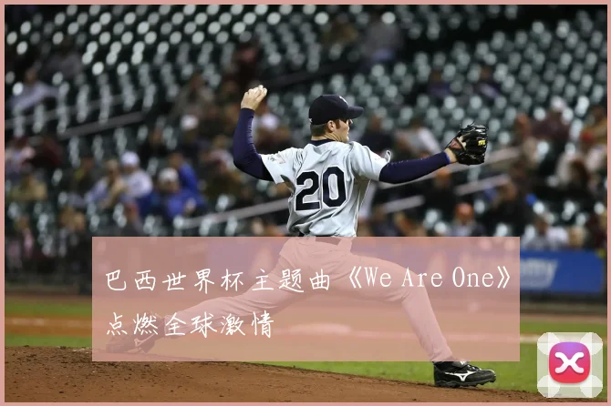 巴西世界杯主题曲《We Are One》点燃全球激情