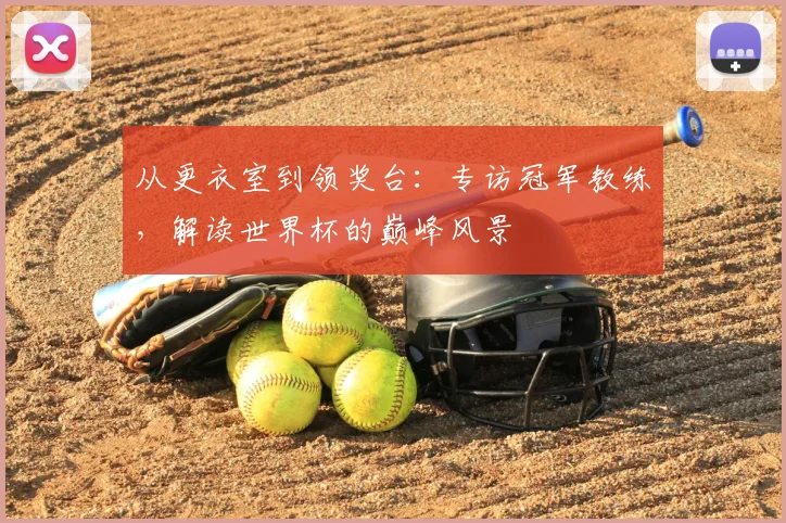 从更衣室到领奖台：专访冠军教练，解读世界杯的巅峰风景