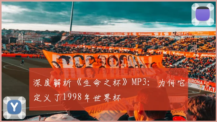 深度解析《生命之杯》MP3：为何它定义了1998年世界杯